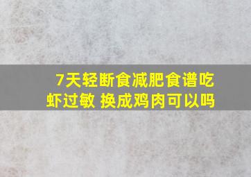 7天轻断食减肥食谱吃虾过敏 换成鸡肉可以吗